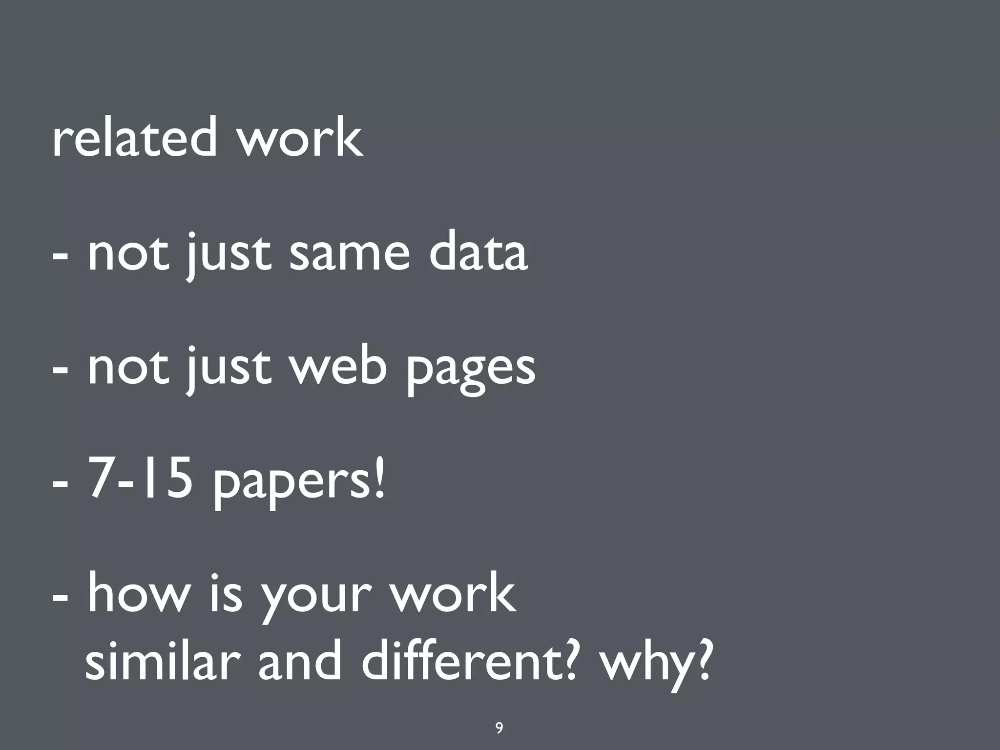 related work
- not just same data
- not just web pages
- 7-15 papers!
- how is your work 
similar and different? why?
9
 