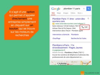 Il s’agit d’une option
qui permet d’appeler
directement une
entreprise simplement
en cliquant sur un
bouton qui se trouve
sur les moteurs de
recherches