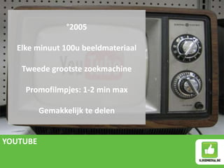 YOUTUBE
°2005
Elke minuut 100u beeldmateriaal
Tweede grootste zoekmachine
Promofilmpjes: 1-2 min max
Gemakkelijk te delen
 