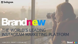 6 MAY 2015 - PROJECT A VENTURE DAY
THE WORLD’S LEADING
INSTAGRAM MARKETING PLATFORM
 