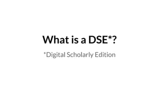 What is a DSE*?
*Digital Scholarly Edition
 