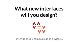 What new interfaces
will you design?
inscriptions as ‘communication devices’...
 
