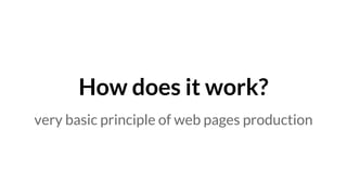 How does it work?
very basic principle of web pages production
 
