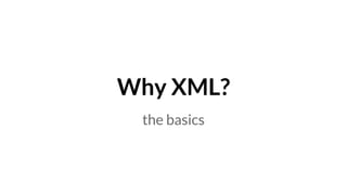 Why XML?
the basics
 