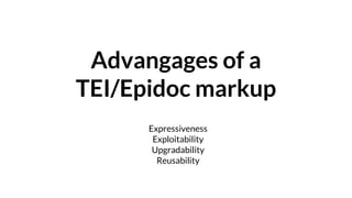 Advangages of a
TEI/Epidoc markup
Expressiveness
Exploitability
Upgradability
Reusability
 