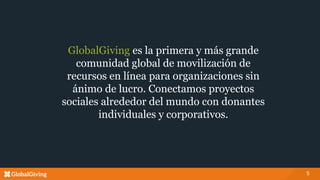 GlobalGiving es la primera y más grande
comunidad global de movilización de
recursos en línea para organizaciones sin
ánim...