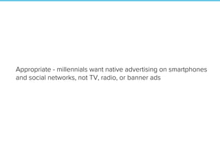 Appropriate - millennials want native advertising on smartphones
and social networks, not TV, radio, or banner ads
 