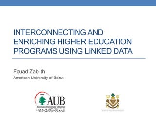 INTERCONNECTING AND
ENRICHING HIGHER EDUCATION
PROGRAMS USING LINKED DATA
Fouad Zablith
American University of Beirut
 