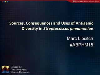 Sources, Consequences and Uses of Antigenic
Diversity in Streptococcus pneumoniae
Marc Lipsitch
#ABPHM15
 