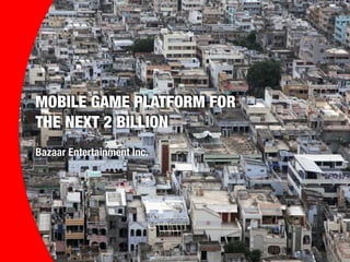 MOBILE GAME PLATFORM FOR
THE NEXT 2 BILLION
!
Bazaar Entertainment Inc.
 