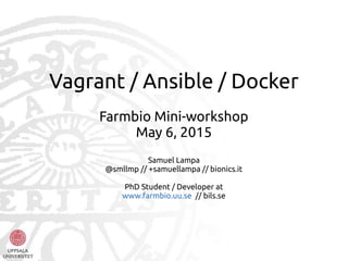 Vagrant / Ansible / Docker
Farmbio Mini-workshop
May 6, 2015
Samuel Lampa
@smllmp // +samuellampa // bionics.it
PhD Student / Developer at
www.farmbio.uu.se // bils.se
 