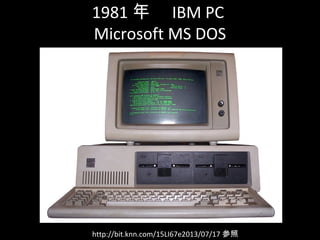 1981 ꡡ IBM PC
Microsoft MS DOS
http://bit.knn.com/15LI67e2013/07/17 
 