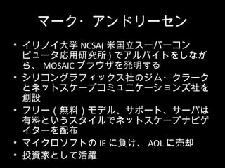 ީ`?ɥ`
? Υѧ NCSA( ׹`ѩ`
ԥ`о ) ǥХȤ򤷤ʤ
顢 MOSAIC ֥饦k
? ꥳ󥰥եåΥ?`
ȥͥåȥ`ץߥ˥`
O
? ե`oϣǥ롢ݩ`ȡ`Ф
ϤȤǥͥåȥ`ץʥӥ
`䲼
? ޥեȤ IE ؓ AOL ˉȴ
? ͶYҤȤƻS
 