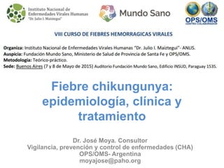 Fiebre chikungunya:
epidemiología, clínica y
tratamiento
Dr. José Moya. Consultor
Vigilancia, prevención y control de enfermedades (CHA)
OPS/OMS- Argentina
moyajose@paho.org
 