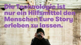 © 2015 oddEVEN AG
Die Technologie ist
nur ein Hilfsmittel den
Menschen Eure Story
erleben zu lassen.
20
 