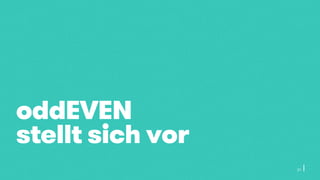oddEVEN
stellt sich vor
21
 
