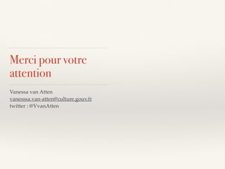 Merci pour votre
attention
Vanessa van Atten
vanesssa.van-atten@culture.gouv.fr
twitter : @VvanAtten
 