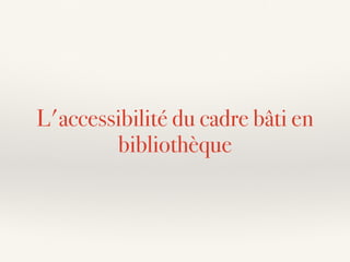 L'accessibilité du cadre bâti en
bibliothèque
 
