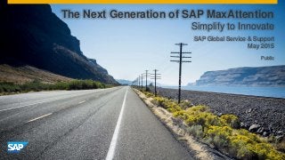 Public
SAP Global Service & Support
May 2015
The Next Generation of SAP MaxAttention
Simplify to Innovate
 