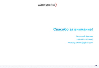 Спасибо за внимание!
Анатолий Амелин
+38 097 487 9090
Anatoliy.amelin@gmail.com
18
 