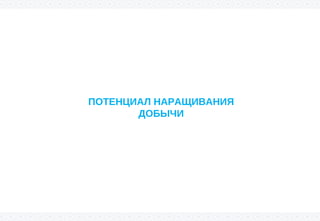 ПОТЕНЦИАЛ НАРАЩИВАНИЯ
ДОБЫЧИ
 