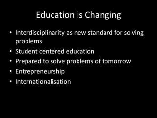 Education is Changing
• Interdisciplinarity as new standard for solving
problems
• Student centered education
• Prepared to solve problems of tomorrow
• Entrepreneurship
• Internationalisation
 