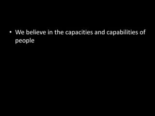 • We believe in the capacities and capabilities of
people
 