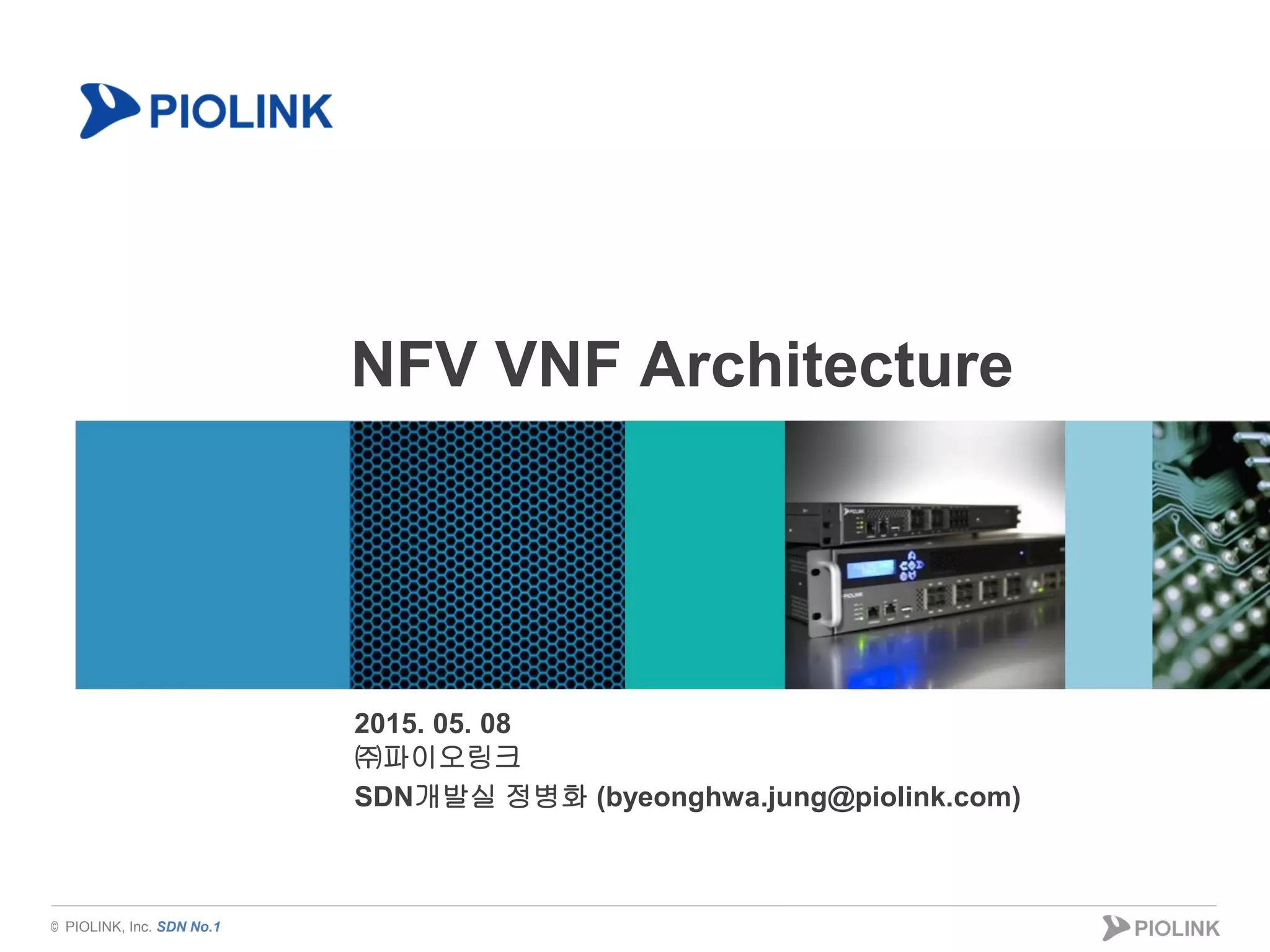 © PIOLINK, Inc. SDN No.1
NFV VNF Architecture
2015. 05. 08
㈜파이오링크
SDN개발실 정병화 (byeonghwa.jung@piolink.com)
 