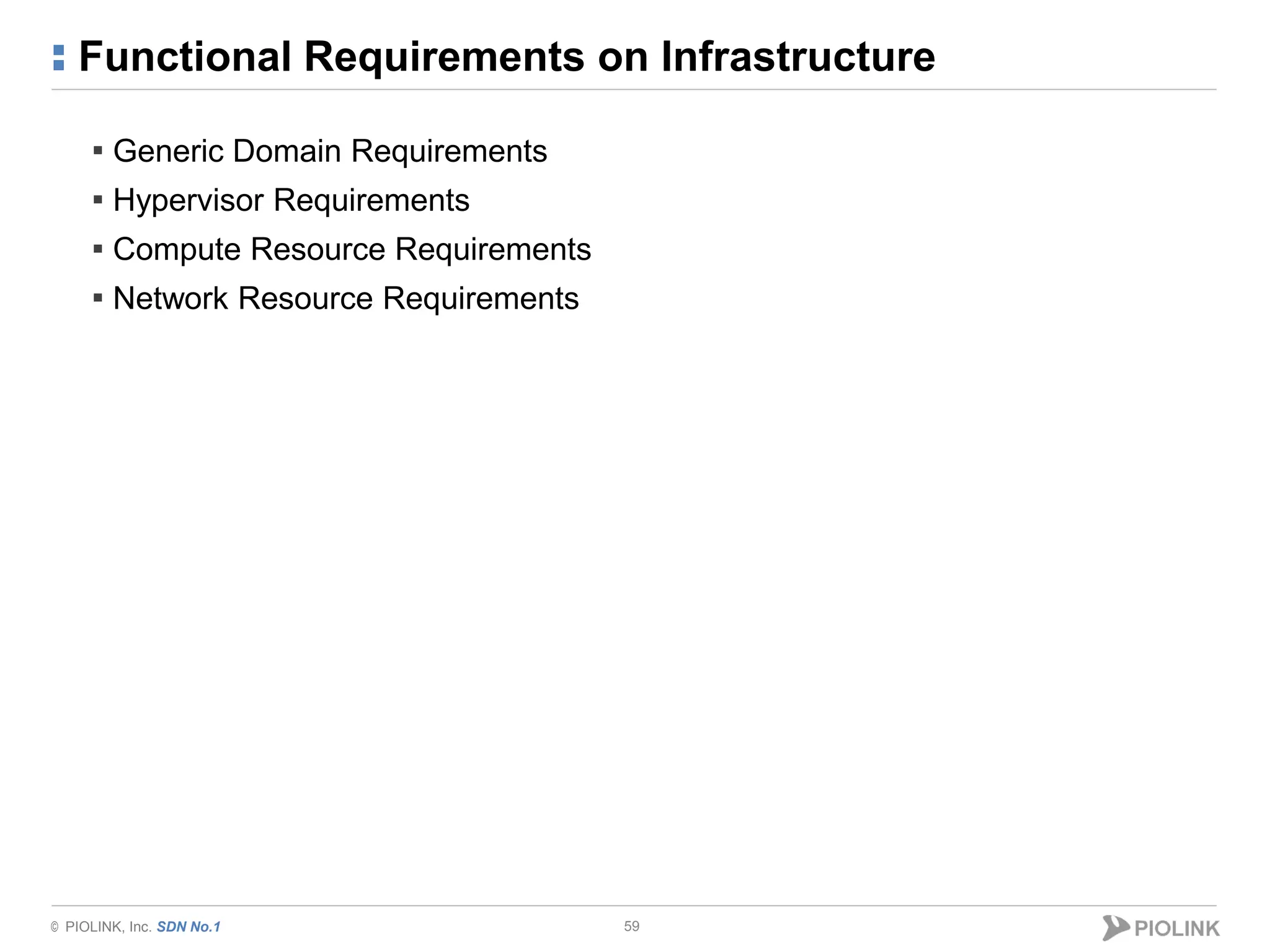 © PIOLINK, Inc. SDN No.1
Functional Requirements on Infrastructure
59
▪ Generic Domain Requirements
▪ Hypervisor Requirements
▪ Compute Resource Requirements
▪ Network Resource Requirements
 