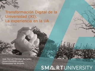 Transformación Digital de la
Universidad (XI).
La experiencia en la UA
José Manuel Sánchez Bernabéu
jmsanchez@dtic.ua.es
Universidad de Alicante
12 Mayo 2015
 