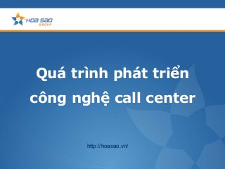 Quá trình phát triển
công nghệ call center
http://hoasao.vn/
 