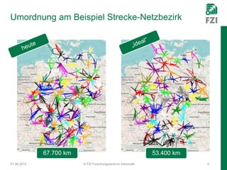 Umordnung am Beispiel Strecke-Netzbezirk
01.06.2015 © FZI Forschungszentrum Informatik 3
67.700 km 53.400 km
 