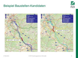 Beispiel Baustellen-Kandidaten
01.06.2015 © FZI Forschungszentrum Informatik 5
09.01.2017 – 09.12.2017
10.08.2015 – 07.09.2015
 