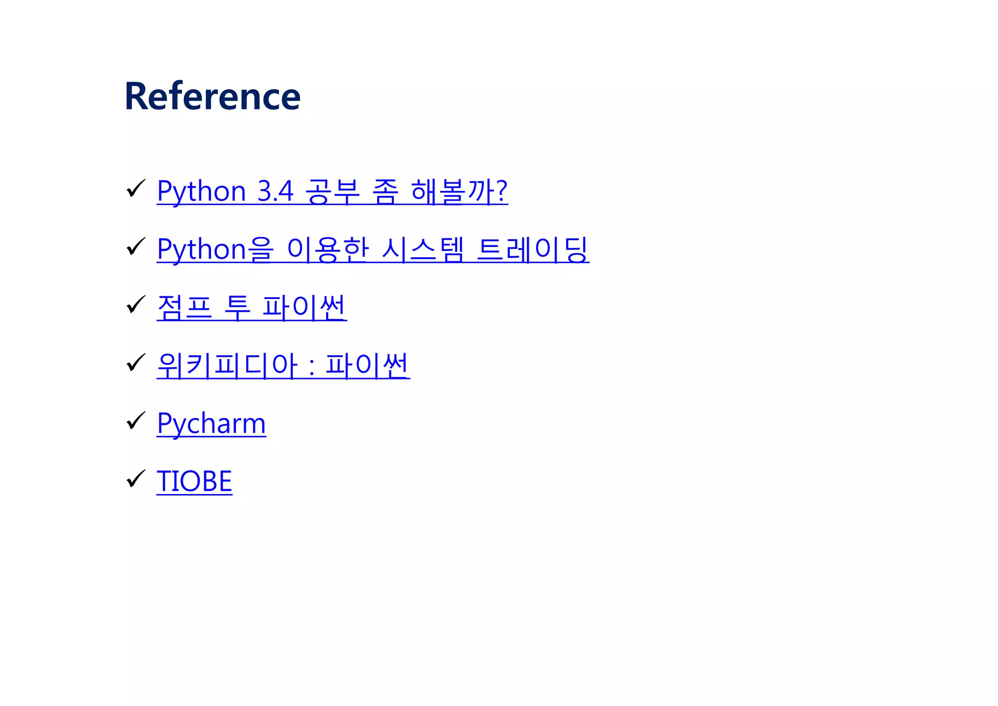Reference
ü Python 3.4 공부 좀 해볼까?
ü Python을 이용한 시스템 트레이딩
ü 점프 투 파이썬
ü 위키피디아 : 파이썬
ü Pycharm
ü TIOBE
 