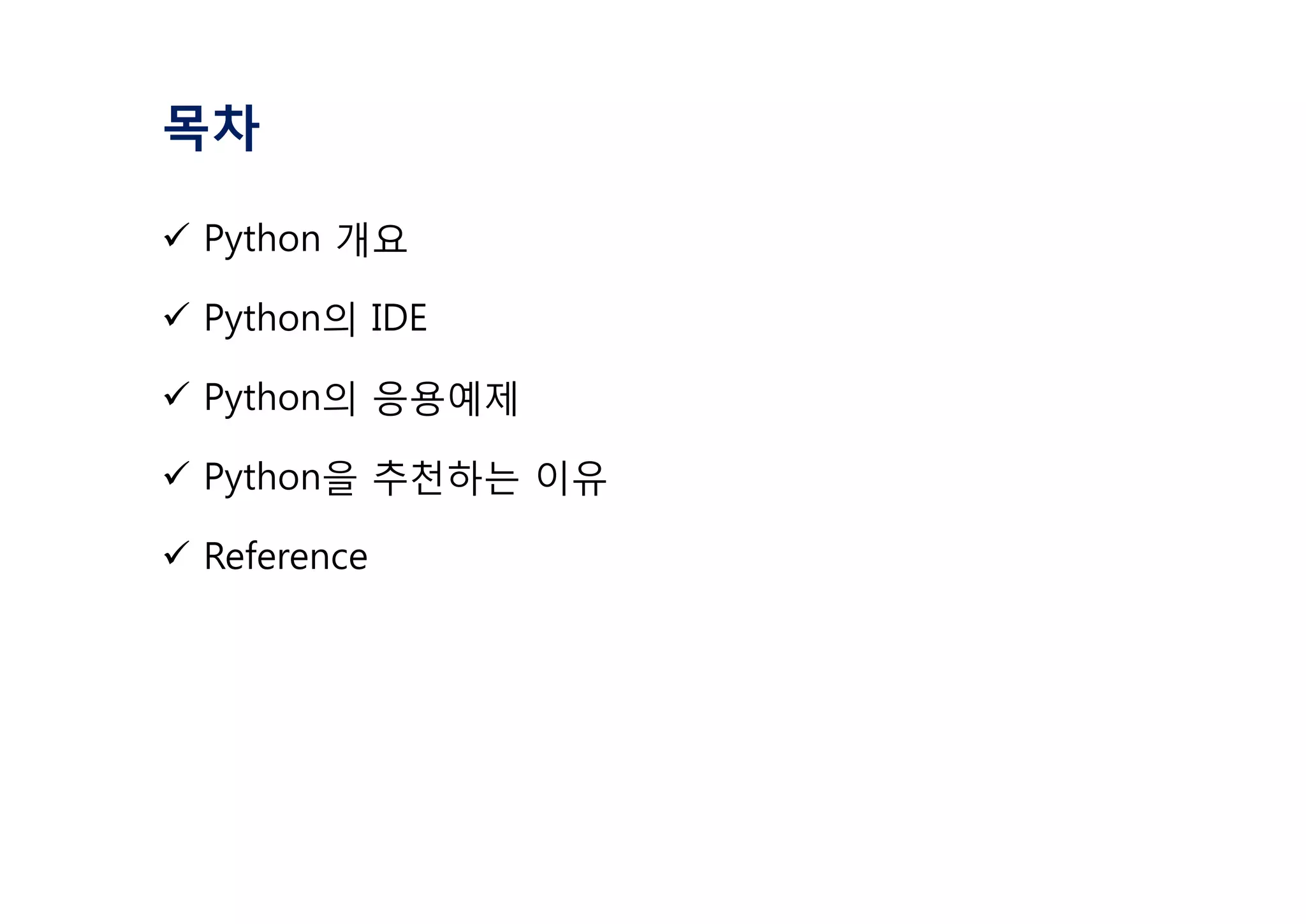 목차
ü Python 개요
ü Python의 IDE
ü Python의 응용예제
ü Python을 추천하는 이유
ü Reference
 