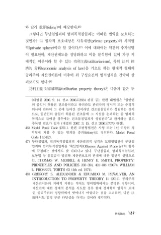 硏究論文 137
와 달리 重罪(felony)에 해당한다.46)
그렇다면 무단침입죄와 범죄목적침입죄는 어떠한 법익을 보호하는
것인가? 그 일차적 보호대상은 사유재산(private property)과 사적영
역(private sphere)이라 할 것이다.47) 이에 대하여는 약간의 추가설명
이 필요한바, 재산권제도를 정당화하고 이를 분석함에 있어 가장 지
배적인 이론이라 할 수 있는 功利主義(utilitarianism), 특히 法의 經
濟的 分析(economic analysis of law)을 기초로 하는 현대적 형태의
공리주의 재산권이론에 비추어 위 구성요건의 법적성격을 간략히 살
펴보기로 한다.48)
功利主義 財産權理論(utilitarian property theory)은 다음과 같은 두
(대법원 2006. 9. 14. 선고 2006도2824 판결 등). 한편 대법원은 “일반인
의 출입이 허용된 건조물이라고 하더라도 관리자의 명시적 또는 추정적
의사에 반하여 그 곳에 들어간 것이라면 건조물침입죄가 성립하는 것이
므로, 일반인의 출입이 허용된 건조물에 그 시설을 손괴하는 등 범죄의
목적으로 들어간 경우에는 건조물침입죄가 성립된다”고 판시하는 점도
주목할 필요가 있다 (대법원 2007. 3. 15. 선고 2006도7079 판결).
46) Model Penal Code §221.1. 한편 모범형법전은 사형 또는 1년 이상의 징
역형에 처할 수 있는 범죄를 중죄(felony)로 정의한다. Model Penal
Code §1.04(2).
47) 무단침입죄, 범죄목적침입죄의 재산범죄적 성격은 모범형법전이 무단침
입죄와 범죄목적침입죄를 ‘재산범죄(Offenses Against Property)’의 항목
에 규정하는 것에서도 잘 나타나고 있다. 무단침입죄, 범죄목적침입죄,
보통법 상 침입금지 법리와 재산권보호의 관계에 대한 일반적 설명으로
는, THOMAS W. MERRILL & HENRY E. SMITH, PROPERTY:
PRINCIPLES AND POLICIES 393-394, 401-408 (2007); WILLIAM
L. PROSSER, TORTS 63 (4th ed. 1971).
48) GREGORY S. ALEXANDER & EDUARDO M. PEÑALVER, AN
INTRODUCTION TO PROPERTY THEORY 11 (2012). 공리주의
재산권이론의 지배적 지위는 적어도 영미법학에서는 분명한 경향이며,
재산권에 대한 경제적 분석을 시도할 경우 현대 경제학의 암묵적 토대
인 공리주의의 영향력에서 벗어나기 어렵다는 점을 고려하면, 다른 法
圈에서도 일정 부분 타당성을 가지는 것이라 생각된다.
 