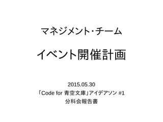 マネジメント・チーム
イベント開催計画
2015.05.30
「Code for 青空文庫」アイデアソン #1
分科会報告書
 