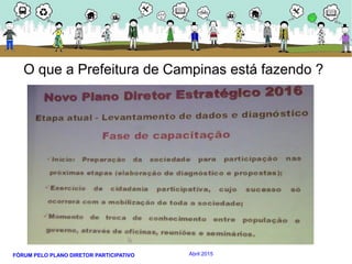 FÓRUM PELO PLANO DIRETOR PARTICIPATIVO Abril 2015
O que a Prefeitura de Campinas está fazendo ?
 
