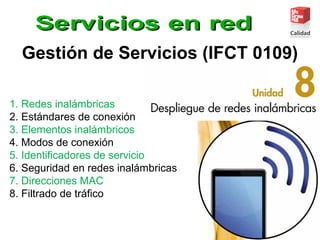 Gestión de Servicios (IFCT 0109)
1. Redes inalámbricas
2. Estándares de conexión
3. Elementos inalámbricos
4. Modos de conexión
5. Identificadores de servicio
6. Seguridad en redes inalámbricas
7. Direcciones MAC
8. Filtrado de tráfico
 