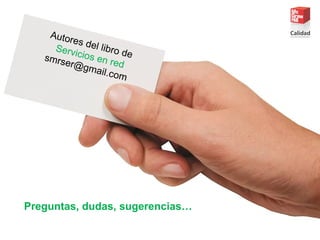 Autores del libro de
Servicios en red
smrser@gmail.com
Preguntas, dudas, sugerencias…
 