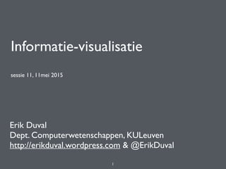 Informatie-visualisatie
sessie 11, 11mei 2015
Erik Duval
Dept. Computerwetenschappen, KULeuven
http://erikduval.wordpress.com & @ErikDuval
1
 