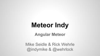 Meteor Indy
Angular Meteor
Mike Seidle & Rick Wehrle
@indymike & @wehrlock
 