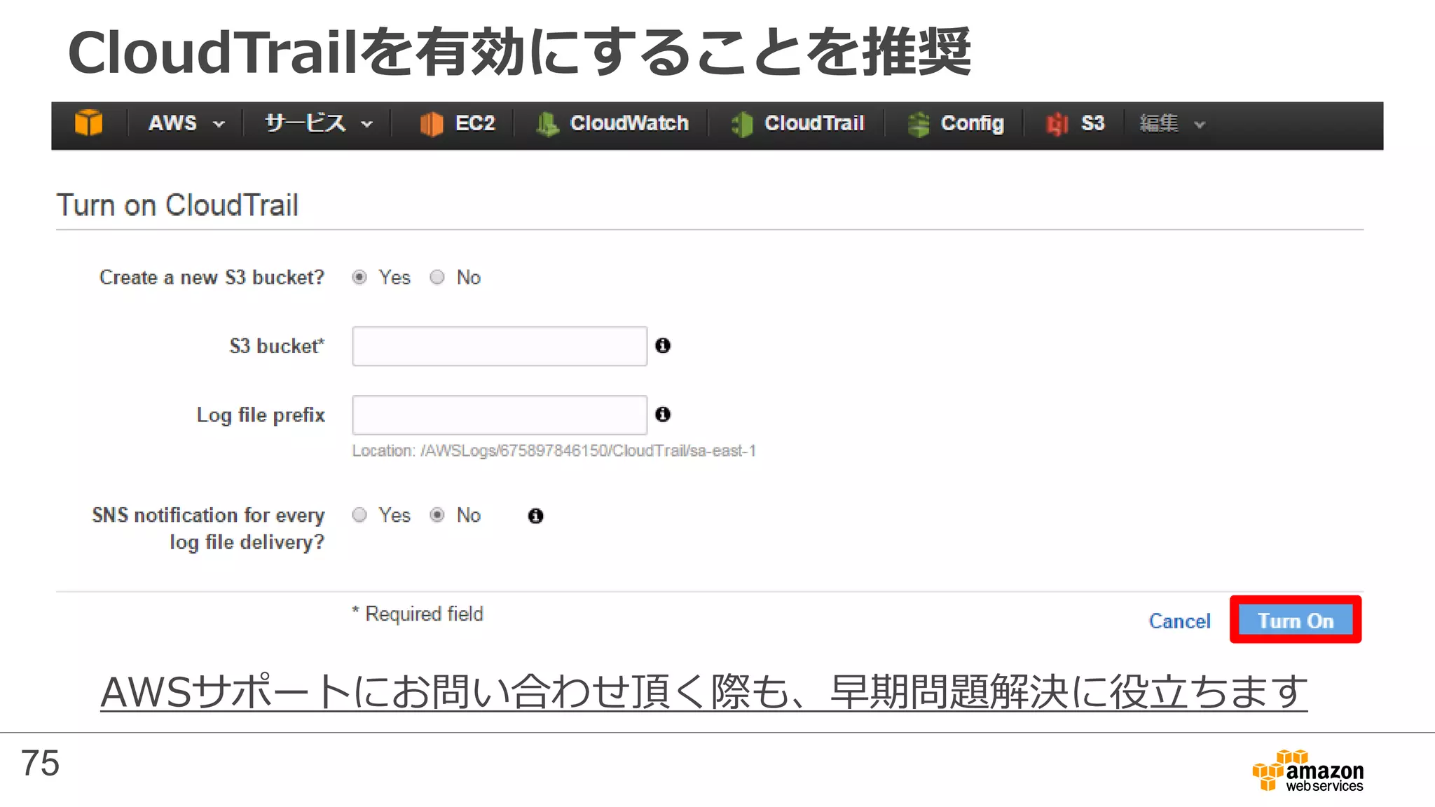 CloudTrailを有効にすることを推奨
AWSサポートにお問い合わせ頂く際も、早期問題解決に役立ちます
75
 