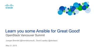 OpenStack Vancouver Summit
Learn you some Ansible for Great Good!
Juergen Brendel (@brendelconsult) , David Lapsley (@devlaps)
May 21, 2015
 