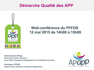 www.algora.org & www.app.tm.fr
Web-conférence du FFFOD
12 mai 2015 de 14h00 à 15h00
Démarche Qualité des APP
Intervenantes...
