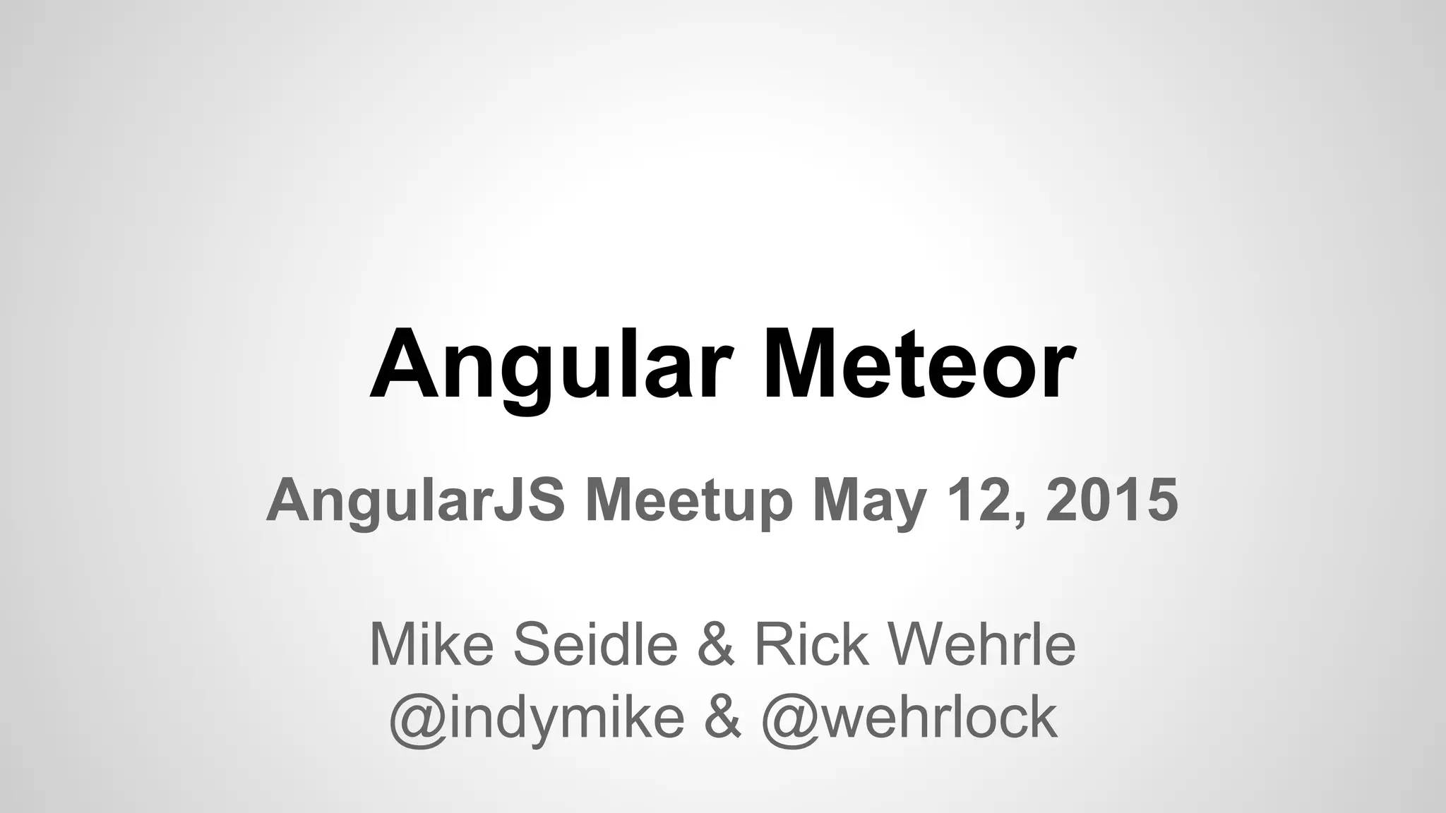 Angular Meteor
AngularJS Meetup May 12, 2015
Mike Seidle & Rick Wehrle
@indymike & @wehrlock
 