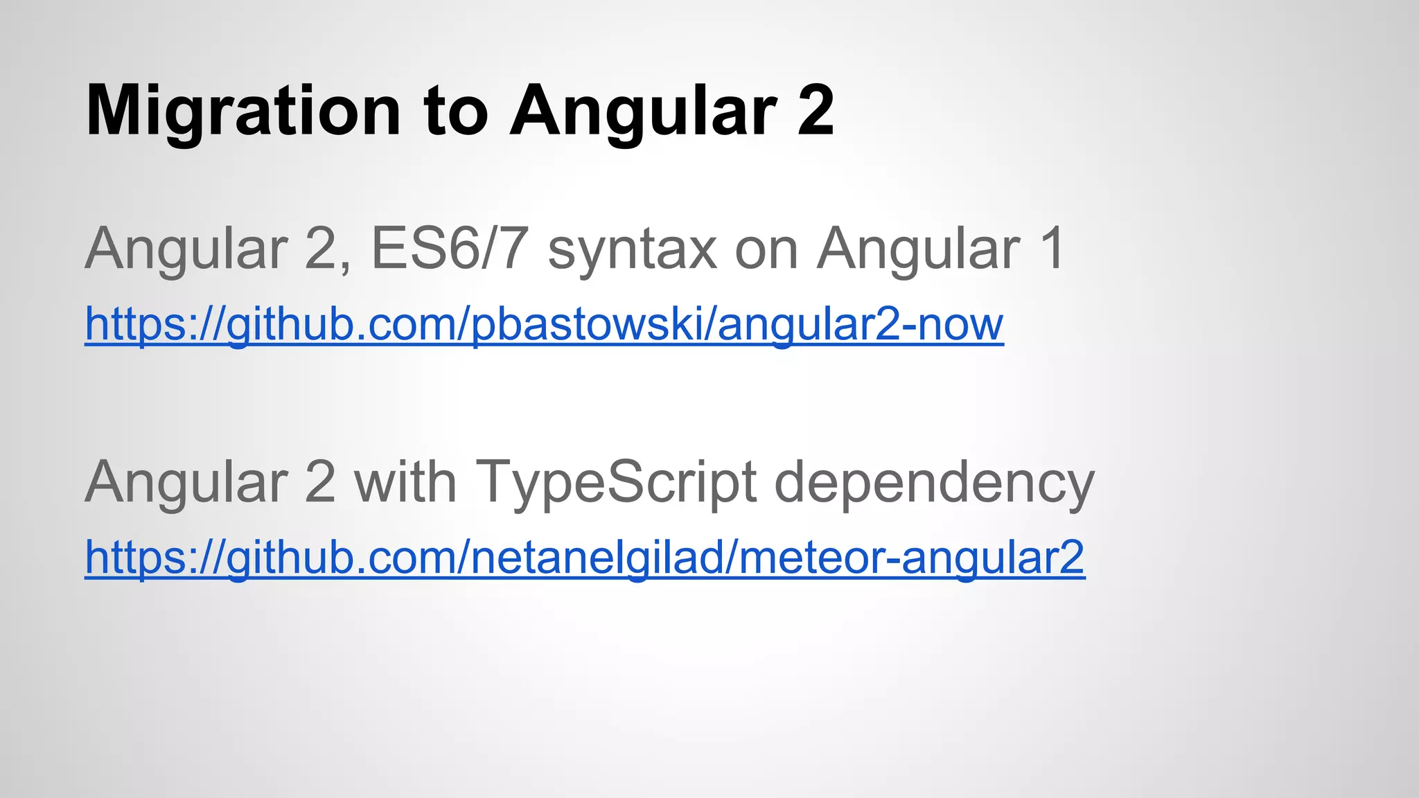 Migration to Angular 2
Angular 2, ES6/7 syntax on Angular 1
https://github.com/pbastowski/angular2-now
Angular 2 with TypeScript dependency
https://github.com/netanelgilad/meteor-angular2
 