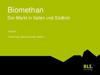 Biomethan
Der Markt in Italien und Südtirol
Mai 2015
Fabian Haas | Business Location Südtirol
 