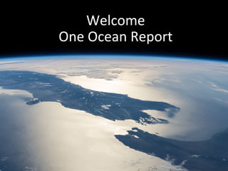 Welcome	
  
One	
  Ocean	
  Report	
  

 