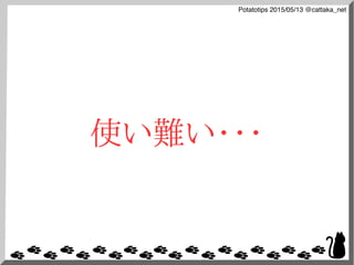 Potatotips 2015/05/13 @cattaka_net
使い難い・・・
 